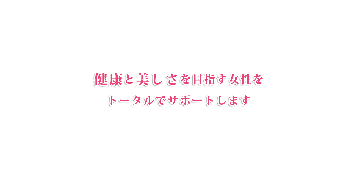 健康と美しさを目指す女性をトータルでサポートします